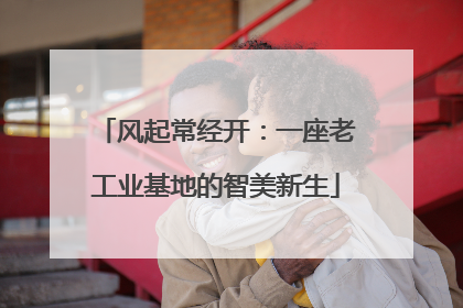 风起常经开：一座老工业基地的智美新生