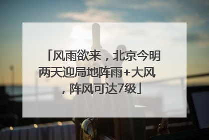 风雨欲来，北京今明两天迎局地阵雨+大风，阵风可达7级