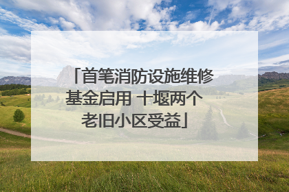 首笔消防设施维修基金启用 十堰两个老旧小区受益
