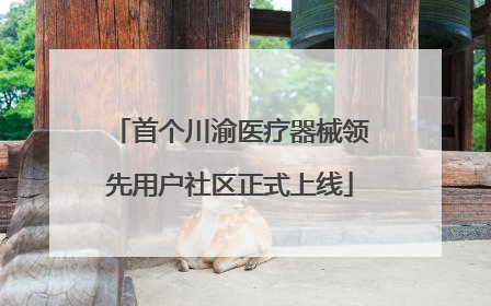 首个川渝医疗器械领先用户社区正式上线