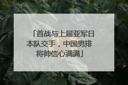 首战与上届亚军日本队交手，中国男排将帅信心满满