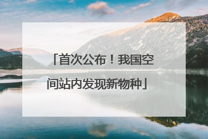首次公布！我国空间站内发现新物种