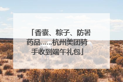 香囊、粽子、防暑药品……杭州美团骑手收到端午礼包