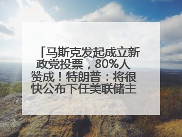 马斯克发起成立新政党投票，80%人赞成！特朗普：将很快公布下任美联储主席！特斯拉股价反弹，美股美元齐涨，全球大型机构从美国撤资
