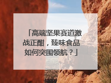 高端坚果赛道激战正酣，臻味食品如何突围领航？