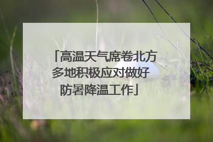 高温天气席卷北方 多地积极应对做好防暑降温工作