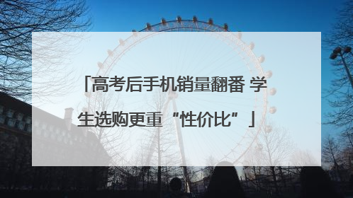 高考后手机销量翻番 学生选购更重“性价比”