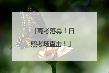 高考落幕！日照考场直击！