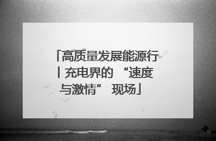 高质量发展能源行丨充电界的 “速度与激情” 现场