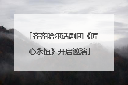 齐齐哈尔话剧团《匠心永恒》开启巡演