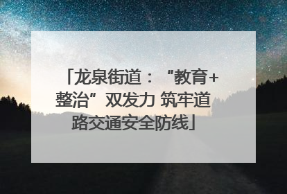 龙泉街道：“教育+整治”双发力 筑牢道路交通安全防线