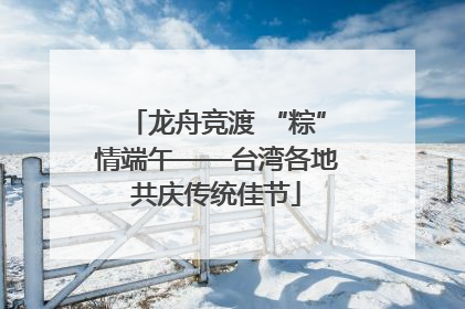 龙舟竞渡 “粽”情端午——台湾各地共庆传统佳节