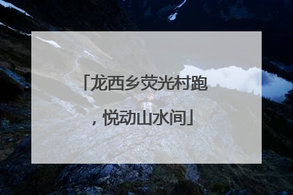 龙西乡荧光村跑，悦动山水间