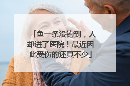 鱼一条没钓到，人却进了医院！最近因此受伤的还真不少