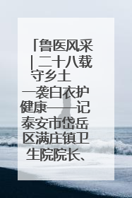 鲁医风采｜二十八载守乡土  一袭白衣护健康——记泰安市岱岳区满庄镇卫生院院长、主任医师张宝喜