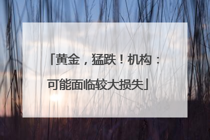 黄金，猛跌！机构：可能面临较大损失