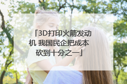 3D打印火箭发动机 我国民企把成本砍到十分之一