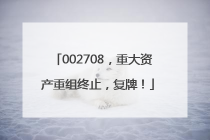 002708，重大资产重组终止，复牌！