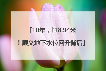10年，↑18.94米！顺义地下水位回升背后