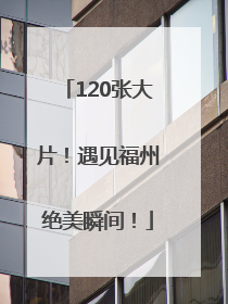 120张大片！遇见福州绝美瞬间！