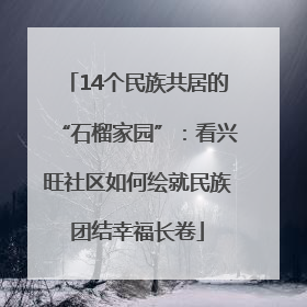 14个民族共居的“石榴家园”：看兴旺社区如何绘就民族团结幸福长卷