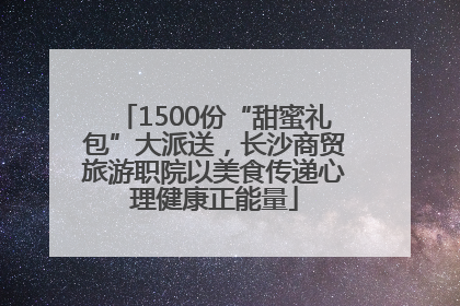 1500份“甜蜜礼包”大派送，长沙商贸旅游职院以美食传递心理健康正能量
