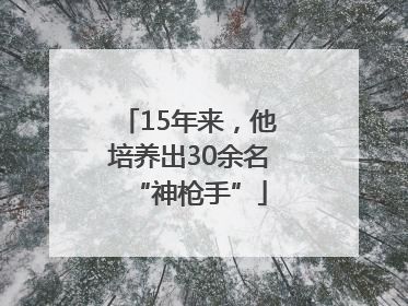 15年来，他培养出30余名“神枪手”