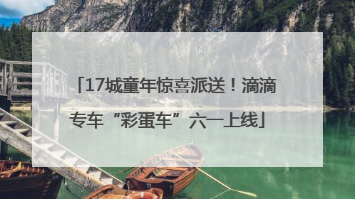 17城童年惊喜派送！滴滴专车“彩蛋车”六一上线