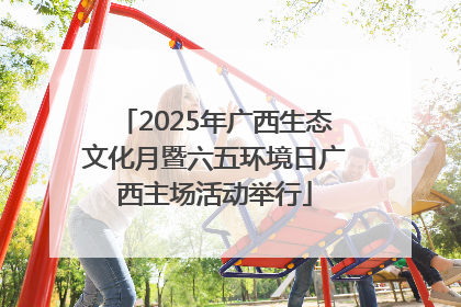 2025年广西生态文化月暨六五环境日广西主场活动举行