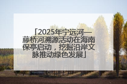 2025年宁远河—藤桥河溯源活动在海南保亭启动，挖掘沿岸文脉推动绿色发展