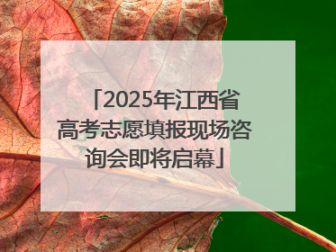 2025年江西省高考志愿填报现场咨询会即将启幕
