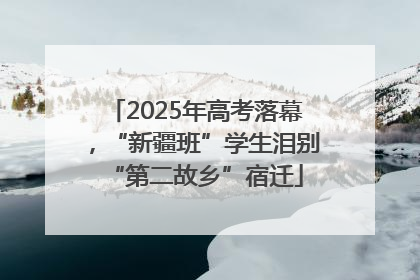 2025年高考落幕，“新疆班”学生泪别“第二故乡”宿迁