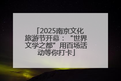 2025南京文化旅游节开幕：“世界文学之都”用百场活动等你打卡