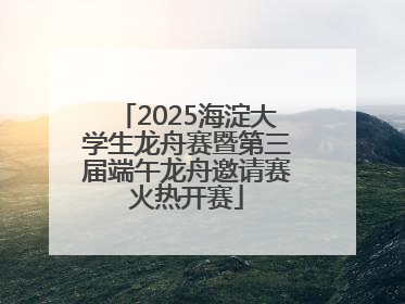 2025海淀大学生龙舟赛暨第三届端午龙舟邀请赛火热开赛