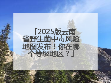 2025版云南省野生菌中毒风险地图发布！你在哪个等级地区？