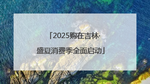 2025购在吉林·盛夏消费季全面启动