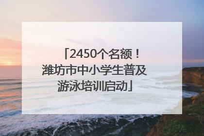 2450个名额！潍坊市中小学生普及游泳培训启动