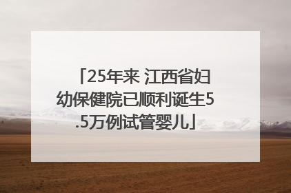 25年来 江西省妇幼保健院已顺利诞生5.5万例试管婴儿