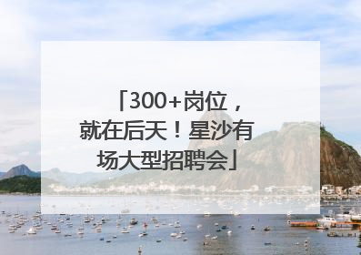 300+岗位，就在后天！星沙有场大型招聘会