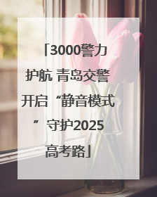 3000警力护航 青岛交警开启“静音模式”守护2025高考路