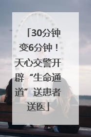 30分钟变6分钟！天心交警开辟“生命通道”送患者送医