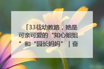 33载幼教路，她是可亲可爱的“知心姐姐”和“园长妈妈”｜奋勇争先实干家