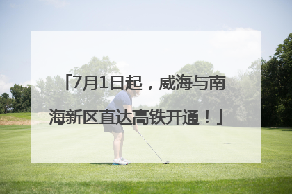 7月1日起，威海与南海新区直达高铁开通！