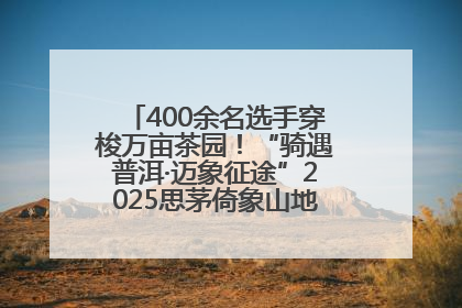 400余名选手穿梭万亩茶园！“骑遇普洱·迈象征途”2025思茅倚象山地自行车赛圆满举行