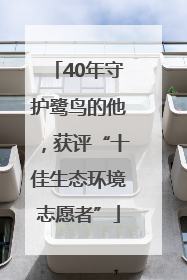 40年守护鹭鸟的他，获评“十佳生态环境志愿者”