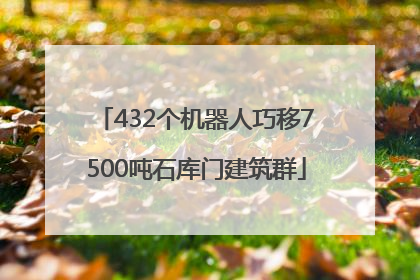 432个机器人巧移7500吨石库门建筑群
