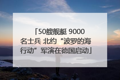 50艘舰艇 9000名士兵 北约“波罗的海行动”军演在德国启动