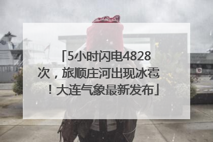 5小时闪电4828次，旅顺庄河出现冰雹！大连气象最新发布