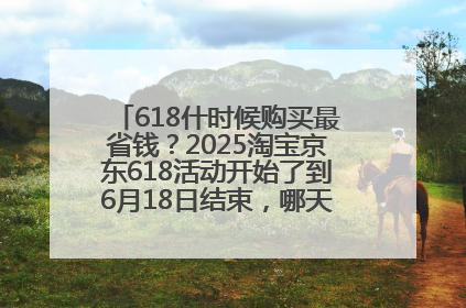 618什时候购买最省钱？2025淘宝京东618活动开始了到6月18日结束，哪天买最便宜实惠？