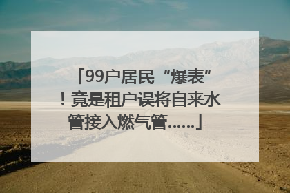 99户居民“爆表”！竟是租户误将自来水管接入燃气管……